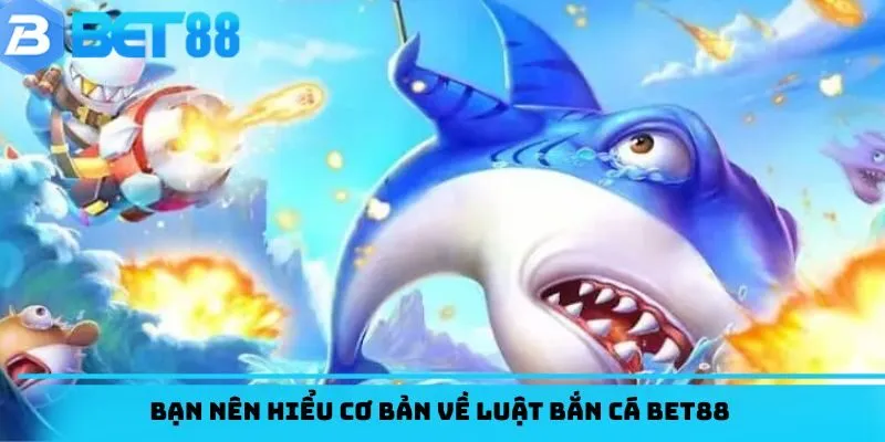 Bạn nên hiểu cơ bản về luật bắn cá BET88 