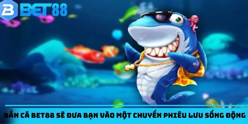 Game bắn cá BET88 sẽ đưa bạn vào một chuyến phiêu lưu sống động