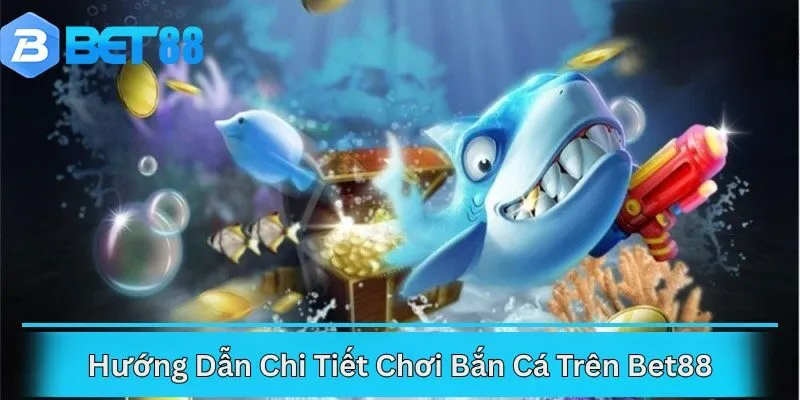 Hướng Dẫn Chi Tiết Chơi Bắn Cá Trên Bet88