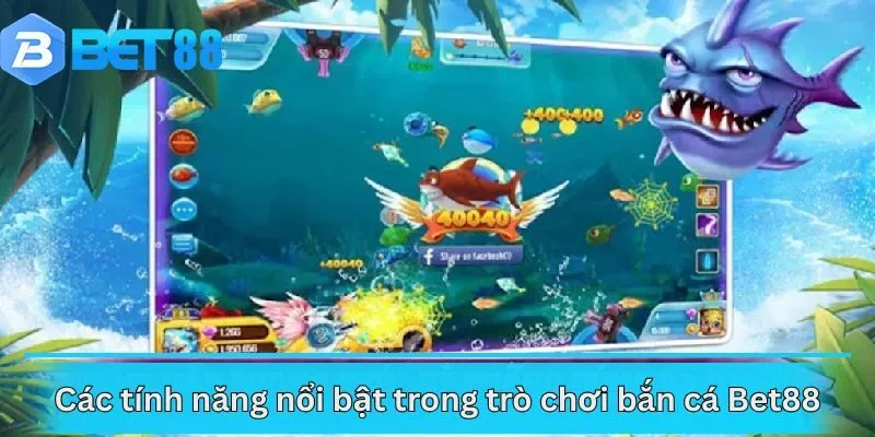 Các tính năng nổi bật trong trò chơi bắn cá Bet88