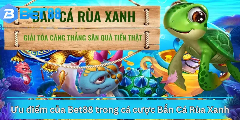 Ưu điểm của Bet88 trong cá cược Bắn Cá Rùa Xanh