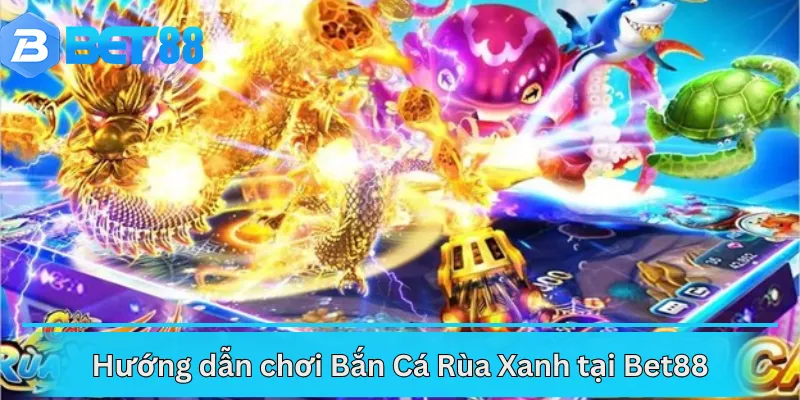 Hướng dẫn chơi Bắn Cá Rùa Xanh tại Bet88