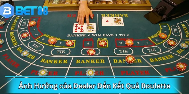 Ảnh Hưởng của Dealer Đến Kết Quả Roulette