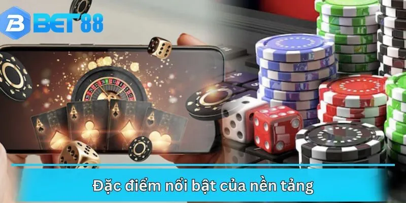 Đặc điểm nổi bật của nền tảng