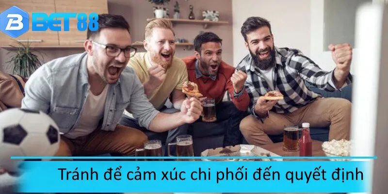 Không nên để cảm xúc ảnh hưởng đến quyết định cá cược