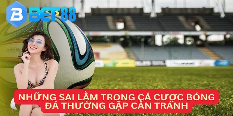 Những sai lầm cần tránh khi chơi xiên bóng đá