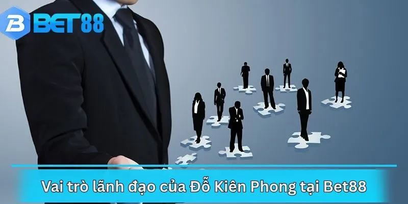 Vai trò lãnh đạo của Đỗ Kiên Phong tại Bet88