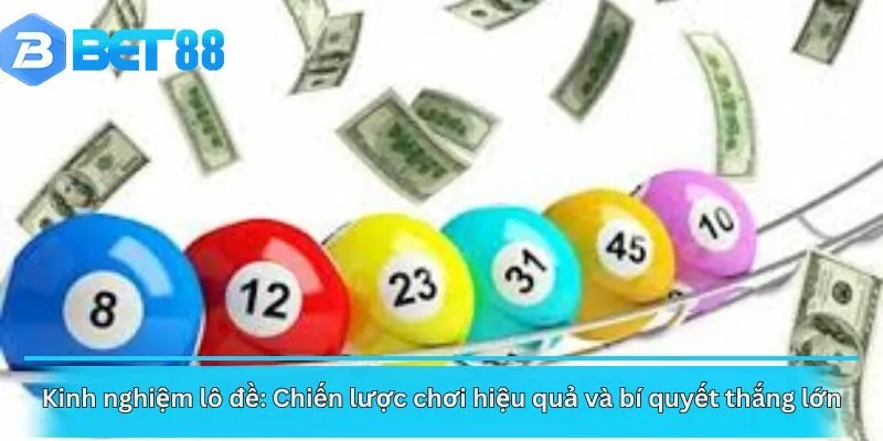 Kinh nghiệm lô đề: Chiến lược chơi hiệu quả và bí quyết thắng lớn