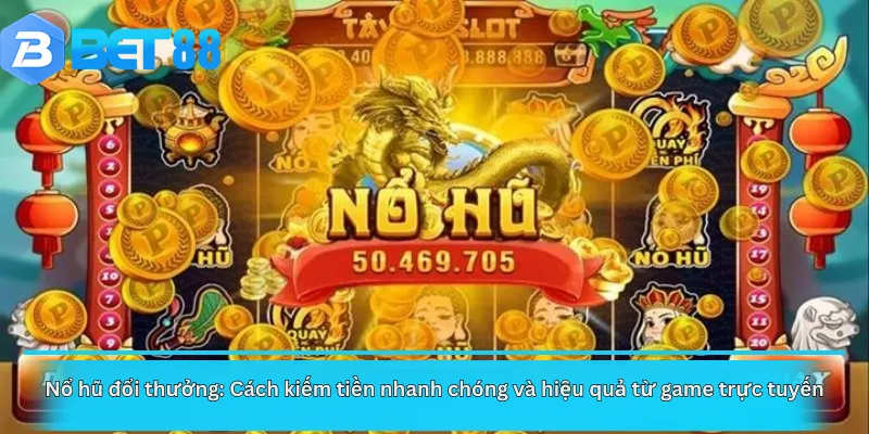 Nổ hũ đổi thưởng: Cách kiếm tiền nhanh chóng và hiệu quả từ game trực tuyến