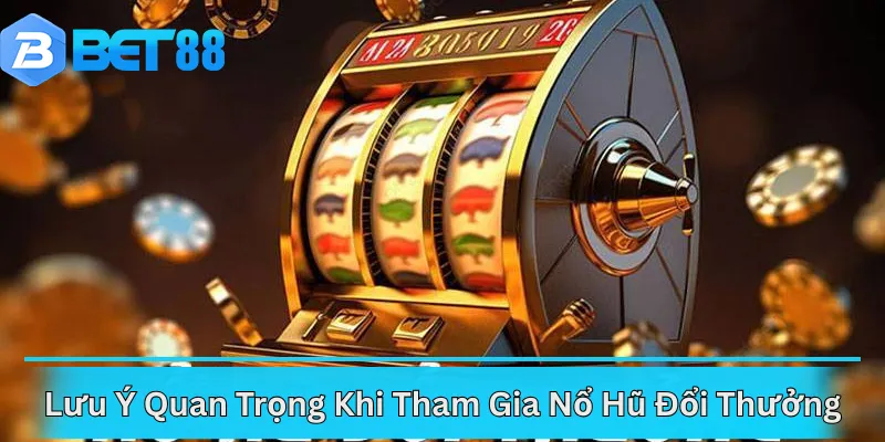 Lưu Ý Quan Trọng Khi Tham Gia Nổ Hũ Đổi Thưởng