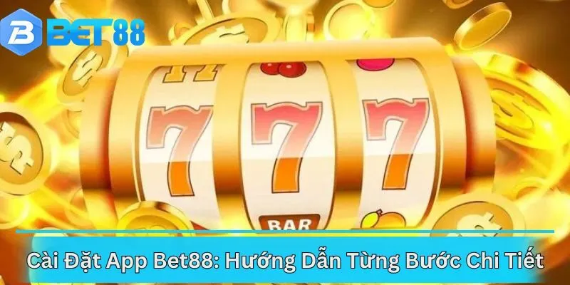 Cài Đặt App Bet88: Hướng Dẫn Từng Bước Chi Tiết