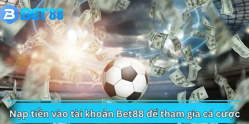 Nạp tiền vào tài khoản Bet88 để tham gia cá cược