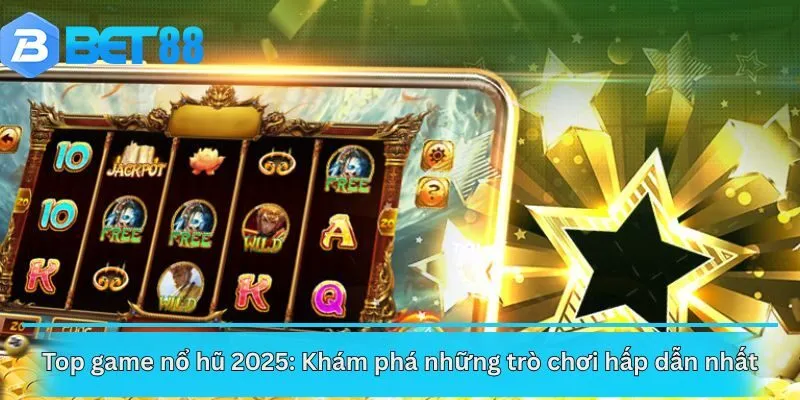 Top game nổ hũ 2025: Khám phá những trò chơi hấp dẫn nhất